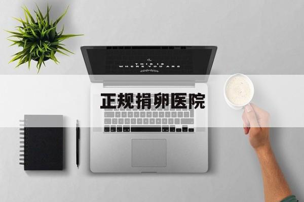 2025年最新正规捐卵医院推荐(今日分享捐卵机构医院)