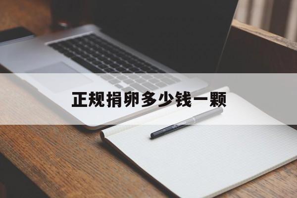 2025年最新正规捐卵多少钱一颗推荐(今日分享医院捐卵子多少钱一次)