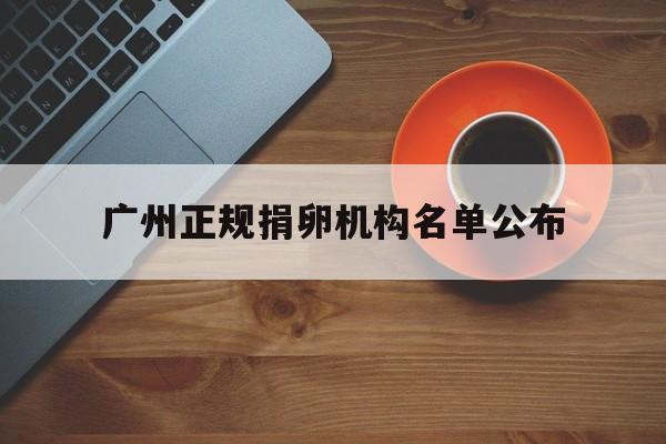 2025年最新广州正规捐卵机构名单公布推荐(今日分享广州入户正规的机构排名)